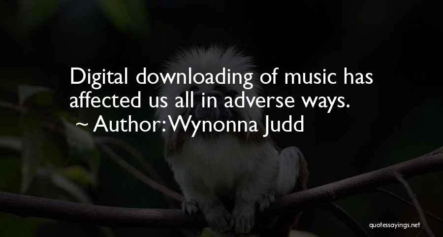 Wynonna Judd Quotes: Digital Downloading Of Music Has Affected Us All In Adverse Ways.