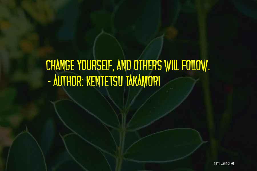 Kentetsu Takamori Quotes: Change Yourself, And Others Will Follow.