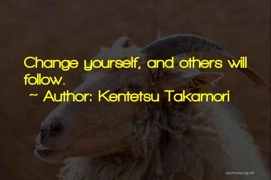 Kentetsu Takamori Quotes: Change Yourself, And Others Will Follow.
