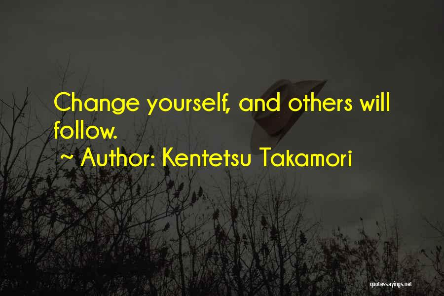 Kentetsu Takamori Quotes: Change Yourself, And Others Will Follow.