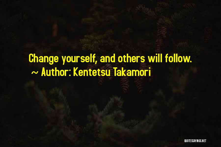 Kentetsu Takamori Quotes: Change Yourself, And Others Will Follow.