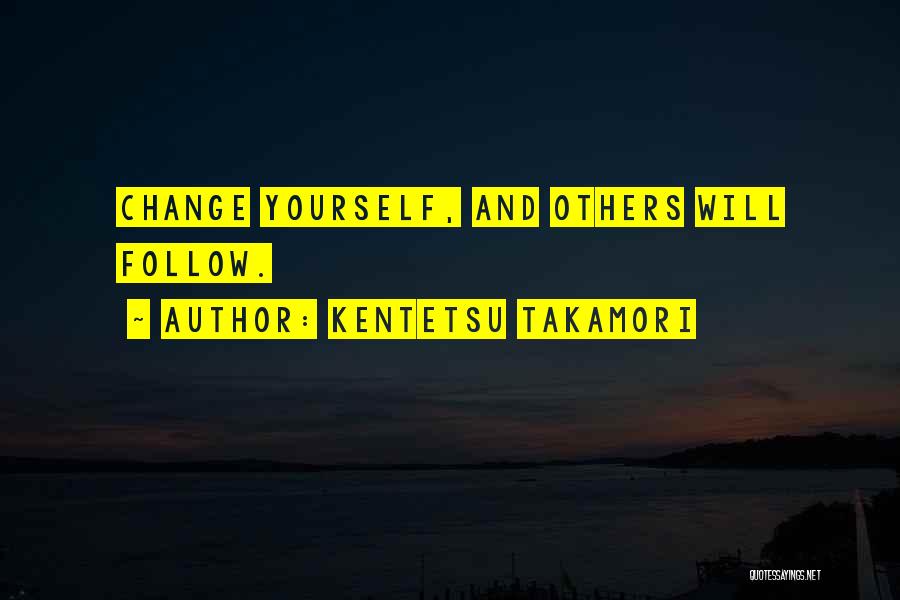 Kentetsu Takamori Quotes: Change Yourself, And Others Will Follow.