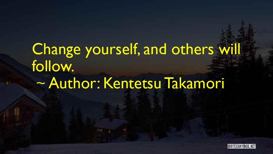 Kentetsu Takamori Quotes: Change Yourself, And Others Will Follow.