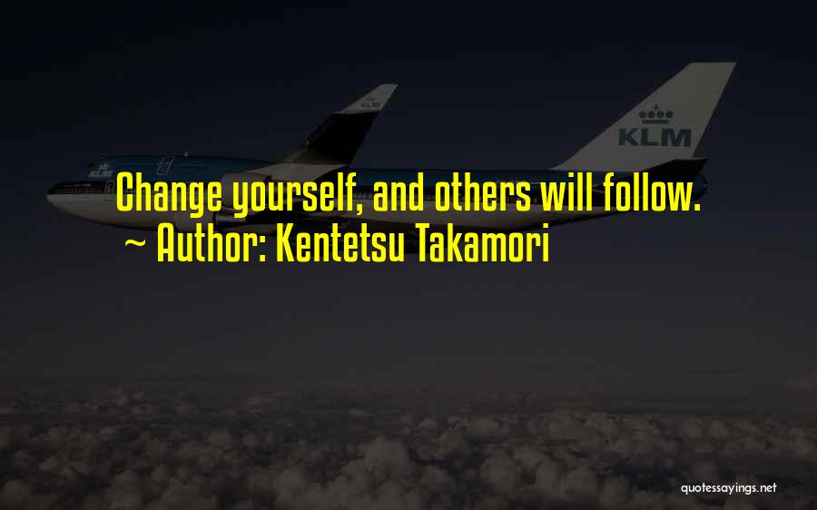 Kentetsu Takamori Quotes: Change Yourself, And Others Will Follow.