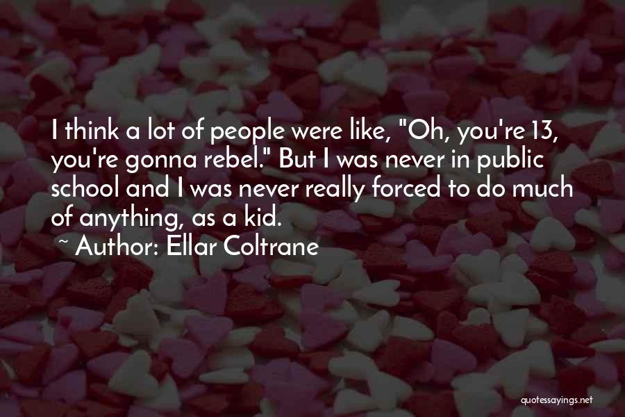 Ellar Coltrane Quotes: I Think A Lot Of People Were Like, Oh, You're 13, You're Gonna Rebel. But I Was Never In Public