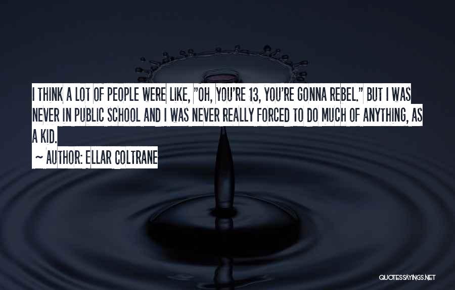 Ellar Coltrane Quotes: I Think A Lot Of People Were Like, Oh, You're 13, You're Gonna Rebel. But I Was Never In Public