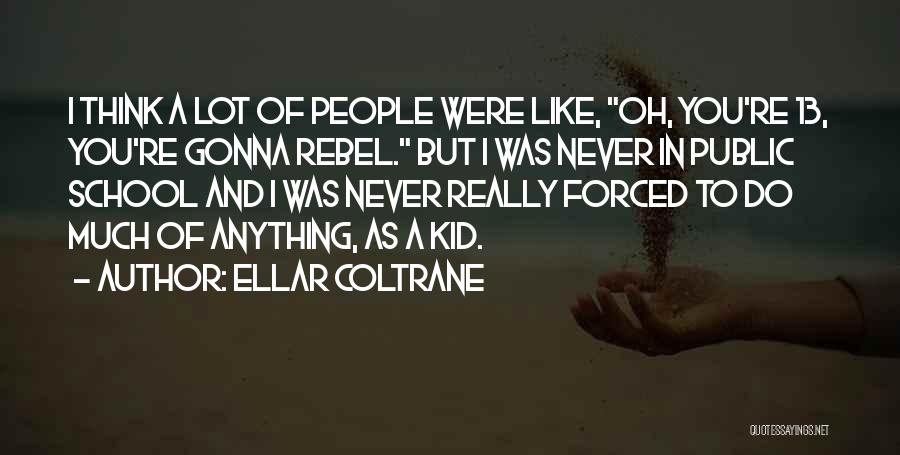 Ellar Coltrane Quotes: I Think A Lot Of People Were Like, Oh, You're 13, You're Gonna Rebel. But I Was Never In Public