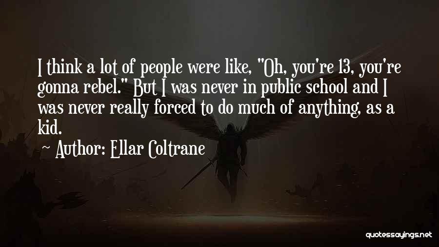 Ellar Coltrane Quotes: I Think A Lot Of People Were Like, Oh, You're 13, You're Gonna Rebel. But I Was Never In Public