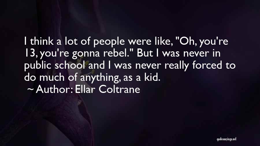 Ellar Coltrane Quotes: I Think A Lot Of People Were Like, Oh, You're 13, You're Gonna Rebel. But I Was Never In Public