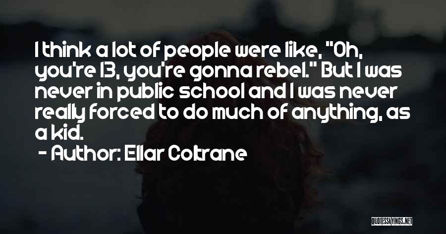Ellar Coltrane Quotes: I Think A Lot Of People Were Like, Oh, You're 13, You're Gonna Rebel. But I Was Never In Public