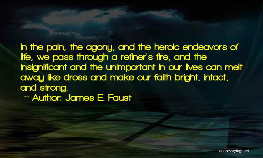 James E. Faust Quotes: In The Pain, The Agony, And The Heroic Endeavors Of Life, We Pass Through A Refiner's Fire, And The Insignificant