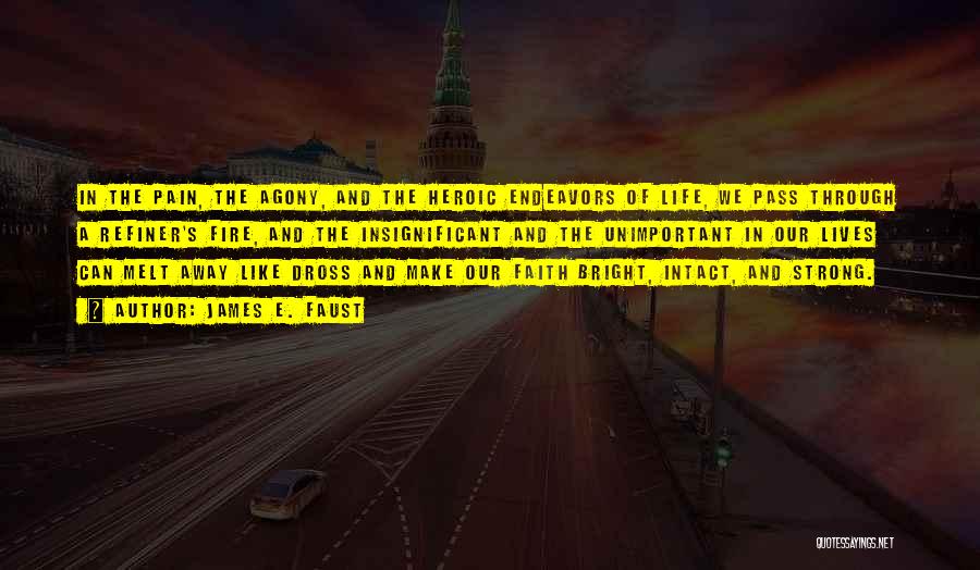 James E. Faust Quotes: In The Pain, The Agony, And The Heroic Endeavors Of Life, We Pass Through A Refiner's Fire, And The Insignificant