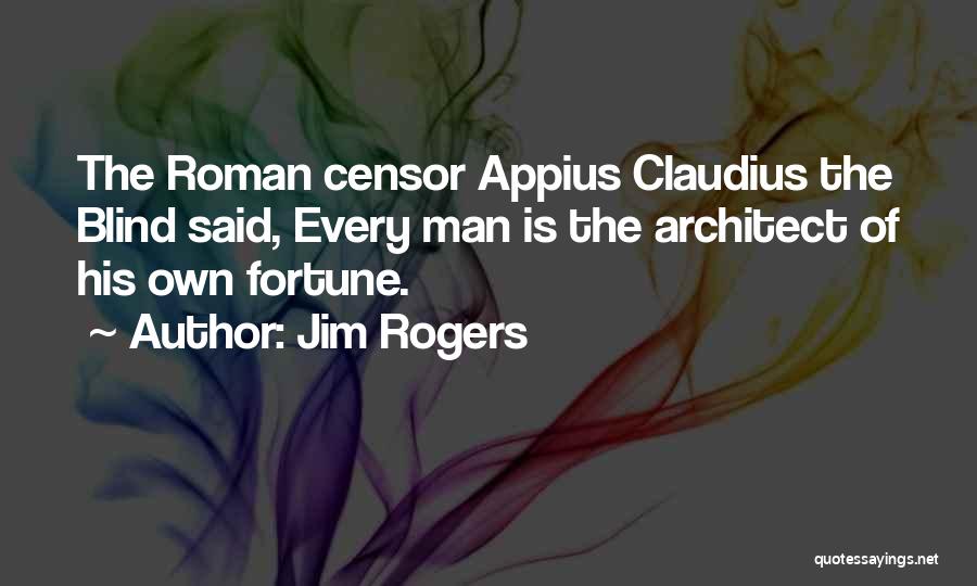 Jim Rogers Quotes: The Roman Censor Appius Claudius The Blind Said, Every Man Is The Architect Of His Own Fortune.