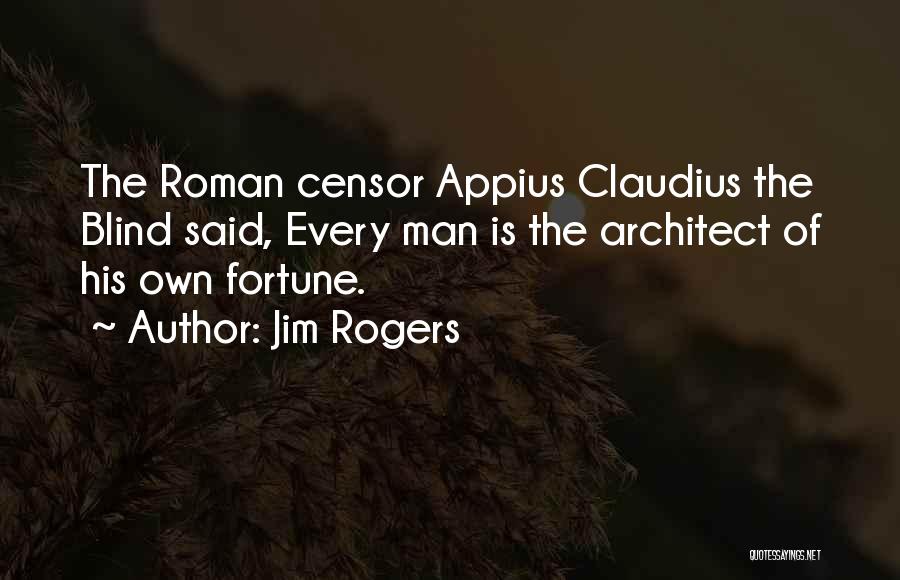 Jim Rogers Quotes: The Roman Censor Appius Claudius The Blind Said, Every Man Is The Architect Of His Own Fortune.