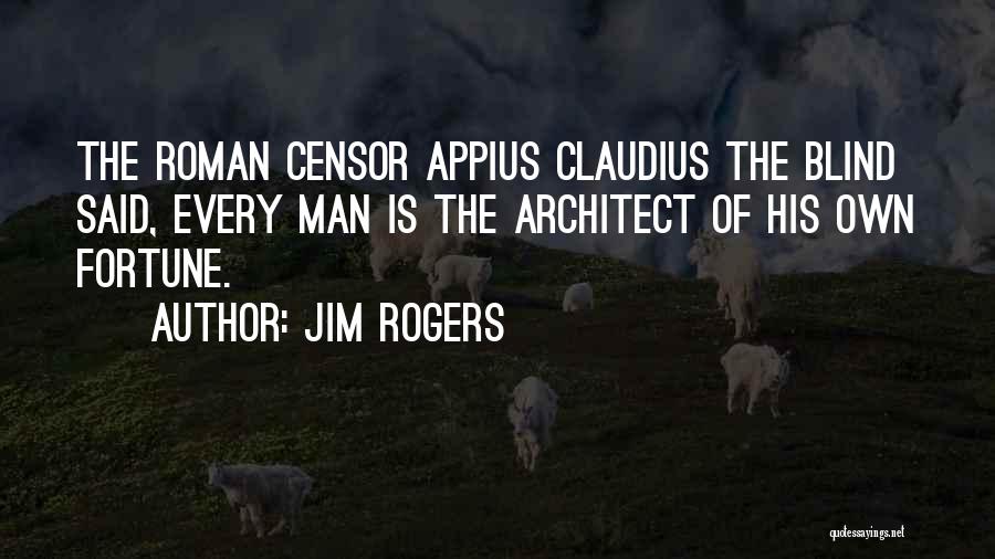 Jim Rogers Quotes: The Roman Censor Appius Claudius The Blind Said, Every Man Is The Architect Of His Own Fortune.