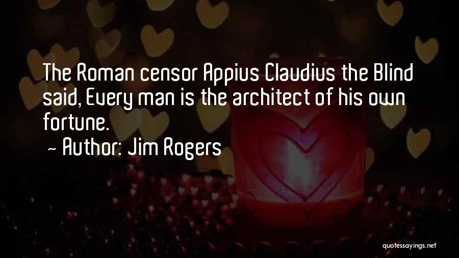 Jim Rogers Quotes: The Roman Censor Appius Claudius The Blind Said, Every Man Is The Architect Of His Own Fortune.