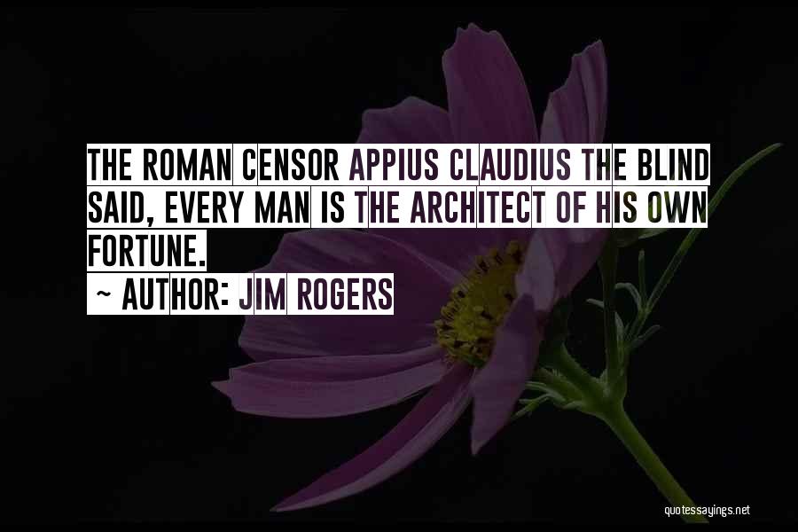 Jim Rogers Quotes: The Roman Censor Appius Claudius The Blind Said, Every Man Is The Architect Of His Own Fortune.