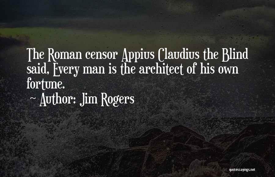 Jim Rogers Quotes: The Roman Censor Appius Claudius The Blind Said, Every Man Is The Architect Of His Own Fortune.