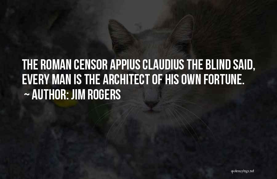 Jim Rogers Quotes: The Roman Censor Appius Claudius The Blind Said, Every Man Is The Architect Of His Own Fortune.