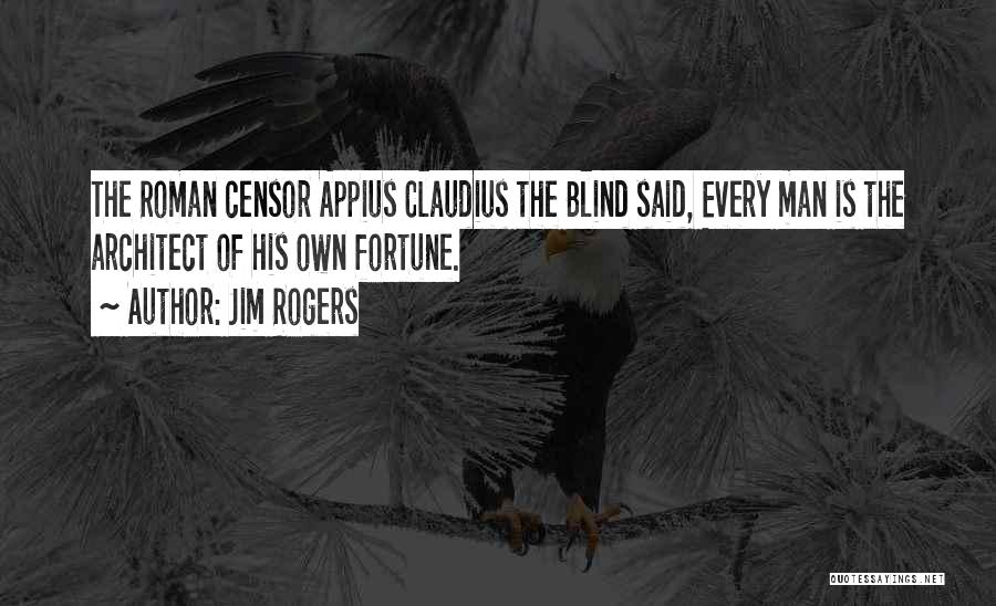 Jim Rogers Quotes: The Roman Censor Appius Claudius The Blind Said, Every Man Is The Architect Of His Own Fortune.