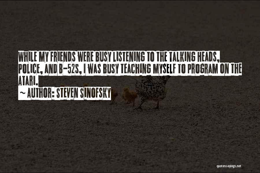 Steven Sinofsky Quotes: While My Friends Were Busy Listening To The Talking Heads, Police, And B-52s, I Was Busy Teaching Myself To Program