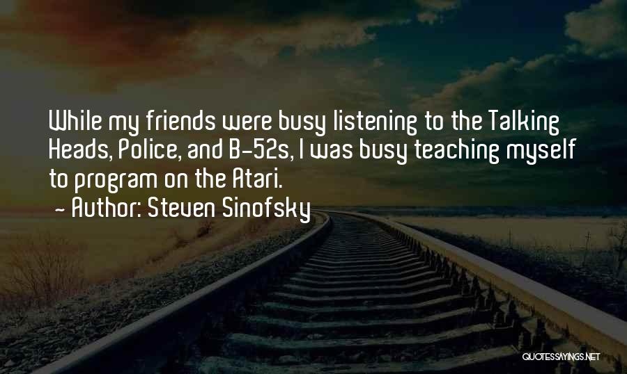 Steven Sinofsky Quotes: While My Friends Were Busy Listening To The Talking Heads, Police, And B-52s, I Was Busy Teaching Myself To Program