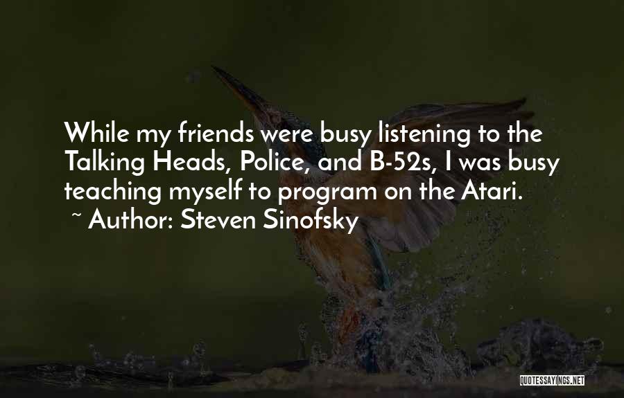 Steven Sinofsky Quotes: While My Friends Were Busy Listening To The Talking Heads, Police, And B-52s, I Was Busy Teaching Myself To Program