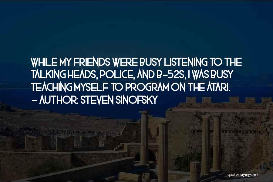 Steven Sinofsky Quotes: While My Friends Were Busy Listening To The Talking Heads, Police, And B-52s, I Was Busy Teaching Myself To Program