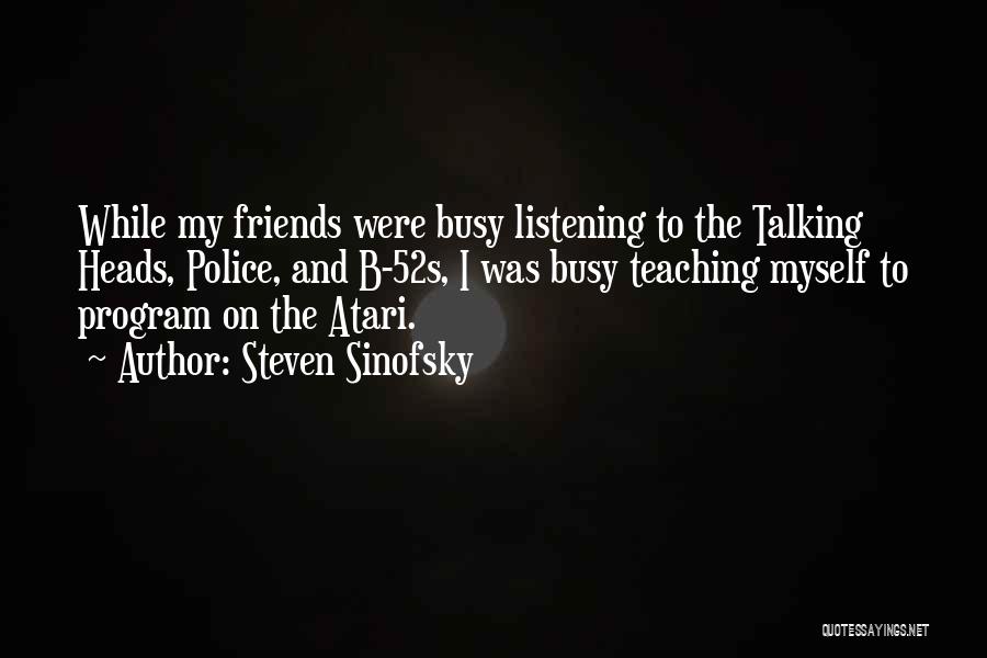 Steven Sinofsky Quotes: While My Friends Were Busy Listening To The Talking Heads, Police, And B-52s, I Was Busy Teaching Myself To Program