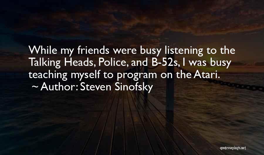 Steven Sinofsky Quotes: While My Friends Were Busy Listening To The Talking Heads, Police, And B-52s, I Was Busy Teaching Myself To Program