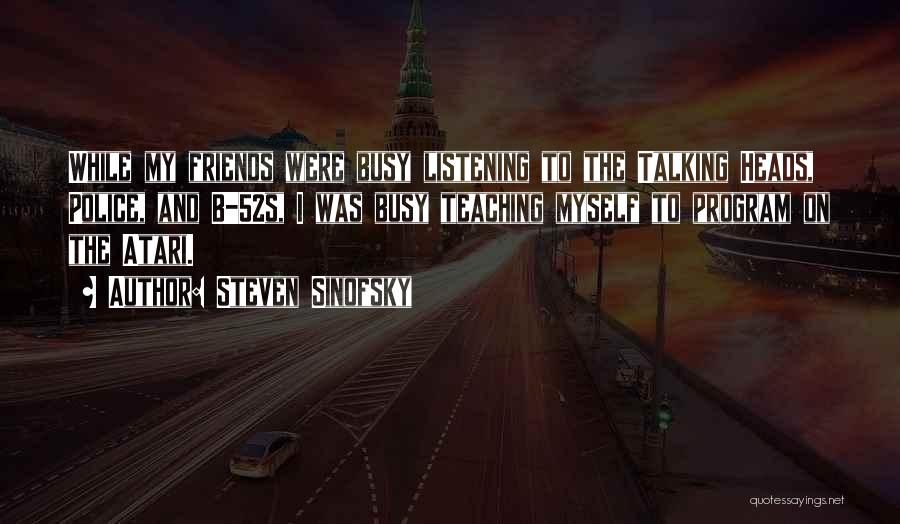 Steven Sinofsky Quotes: While My Friends Were Busy Listening To The Talking Heads, Police, And B-52s, I Was Busy Teaching Myself To Program