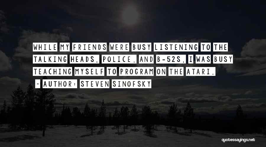 Steven Sinofsky Quotes: While My Friends Were Busy Listening To The Talking Heads, Police, And B-52s, I Was Busy Teaching Myself To Program