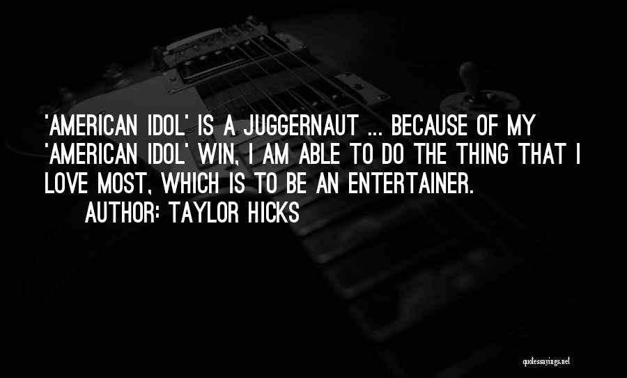 Taylor Hicks Quotes: 'american Idol' Is A Juggernaut ... Because Of My 'american Idol' Win, I Am Able To Do The Thing That