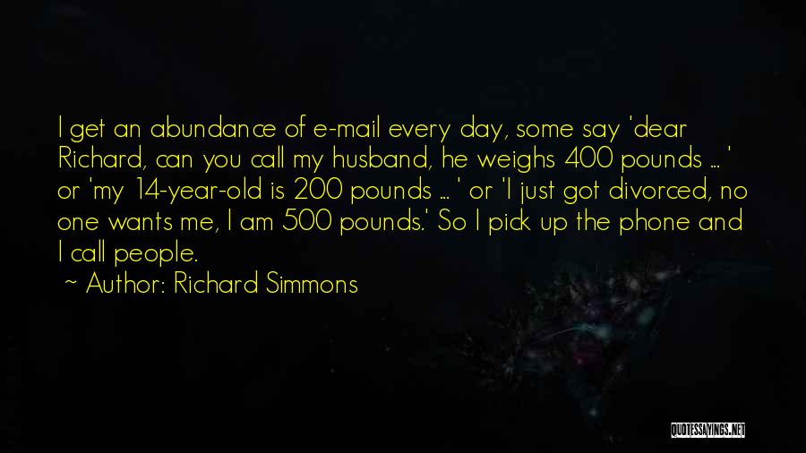 Richard Simmons Quotes: I Get An Abundance Of E-mail Every Day, Some Say 'dear Richard, Can You Call My Husband, He Weighs 400