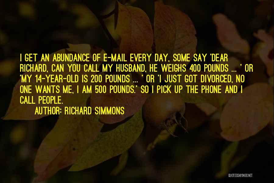 Richard Simmons Quotes: I Get An Abundance Of E-mail Every Day, Some Say 'dear Richard, Can You Call My Husband, He Weighs 400