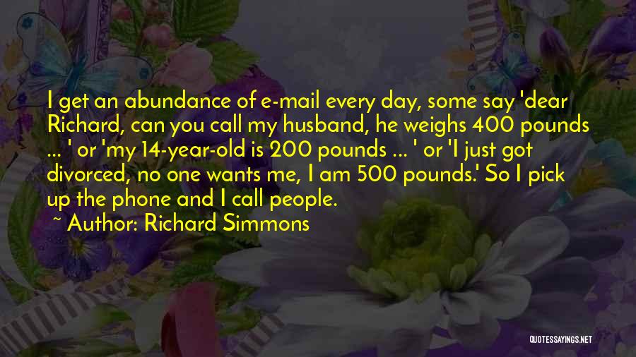 Richard Simmons Quotes: I Get An Abundance Of E-mail Every Day, Some Say 'dear Richard, Can You Call My Husband, He Weighs 400