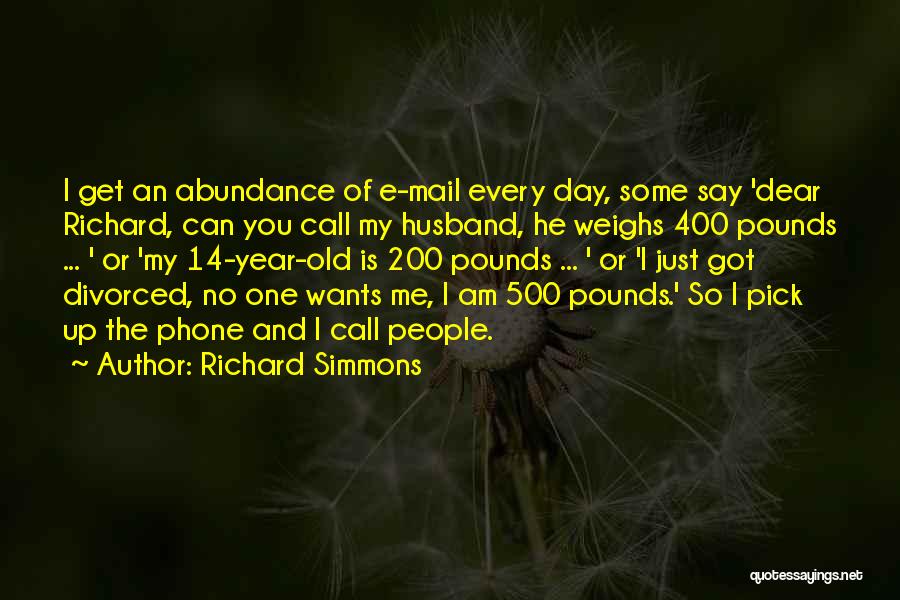 Richard Simmons Quotes: I Get An Abundance Of E-mail Every Day, Some Say 'dear Richard, Can You Call My Husband, He Weighs 400