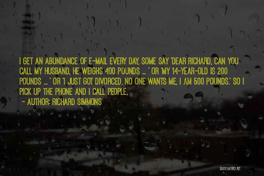 Richard Simmons Quotes: I Get An Abundance Of E-mail Every Day, Some Say 'dear Richard, Can You Call My Husband, He Weighs 400