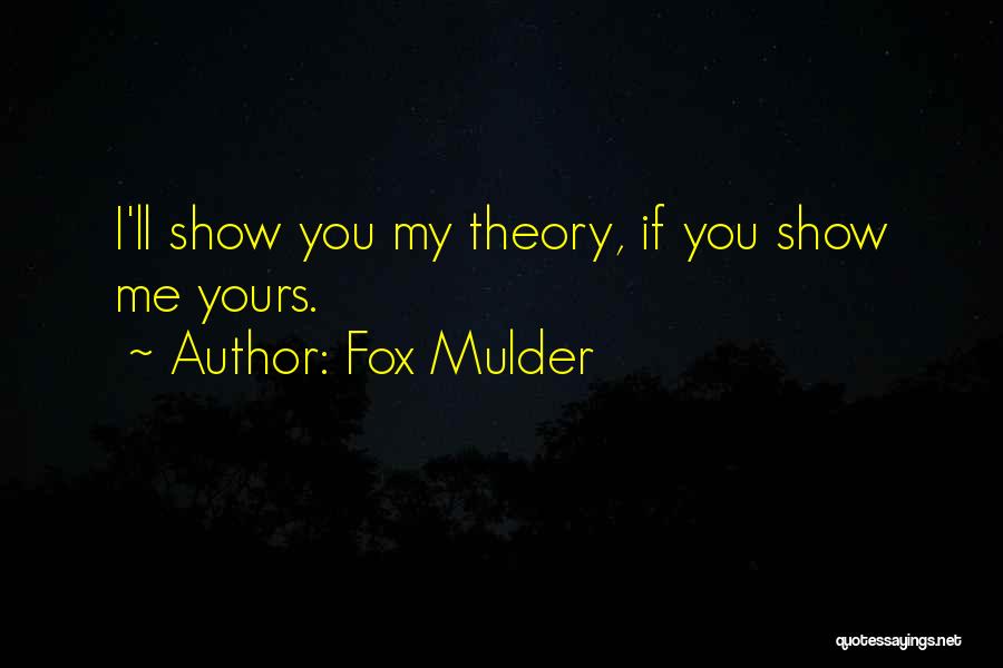Fox Mulder Quotes: I'll Show You My Theory, If You Show Me Yours.
