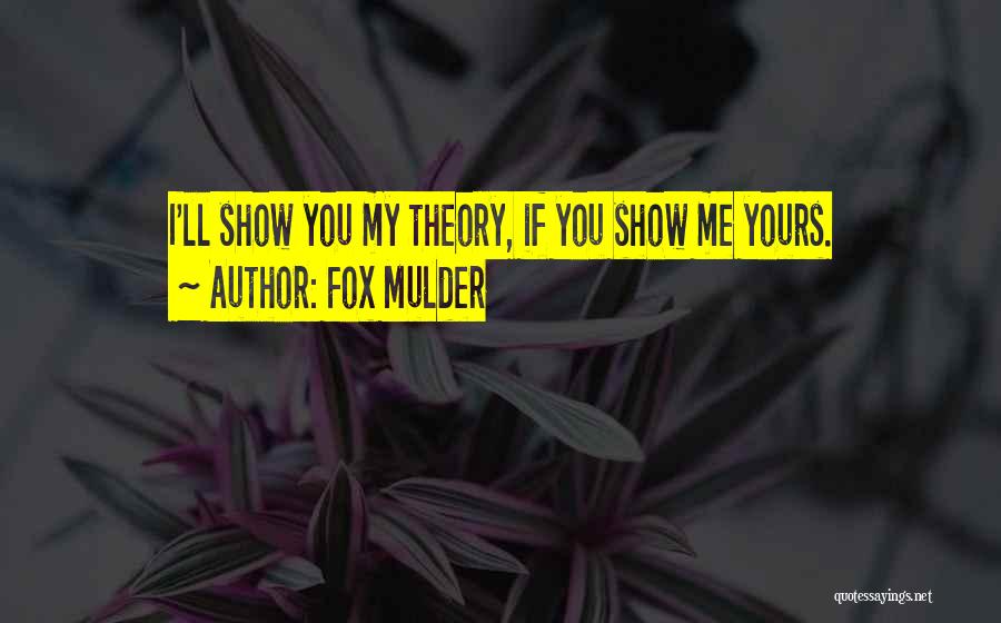 Fox Mulder Quotes: I'll Show You My Theory, If You Show Me Yours.