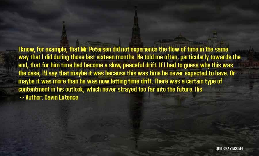 Gavin Extence Quotes: I Know, For Example, That Mr. Petersen Did Not Experience The Flow Of Time In The Same Way That I