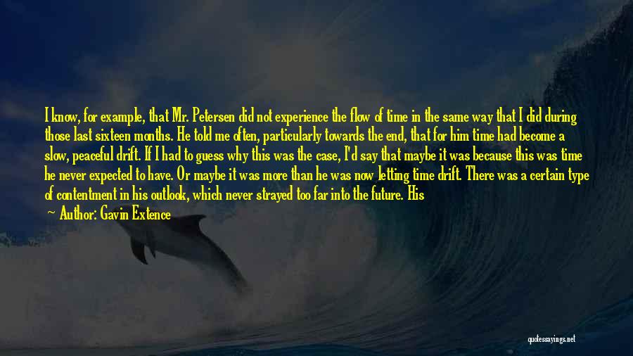 Gavin Extence Quotes: I Know, For Example, That Mr. Petersen Did Not Experience The Flow Of Time In The Same Way That I