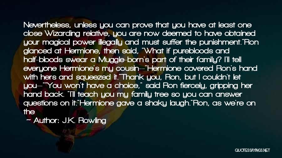 J.K. Rowling Quotes: Nevertheless, Unless You Can Prove That You Have At Least One Close Wizarding Relative, You Are Now Deemed To Have