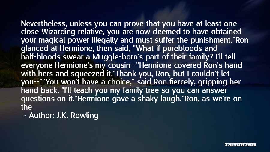 J.K. Rowling Quotes: Nevertheless, Unless You Can Prove That You Have At Least One Close Wizarding Relative, You Are Now Deemed To Have