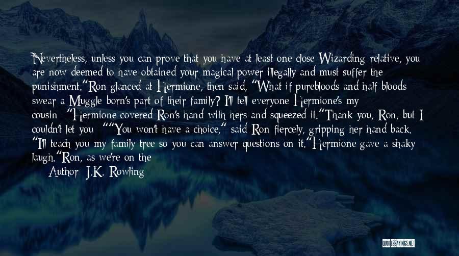 J.K. Rowling Quotes: Nevertheless, Unless You Can Prove That You Have At Least One Close Wizarding Relative, You Are Now Deemed To Have