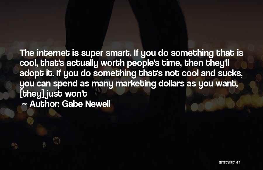 Gabe Newell Quotes: The Internet Is Super Smart. If You Do Something That Is Cool, That's Actually Worth People's Time, Then They'll Adopt