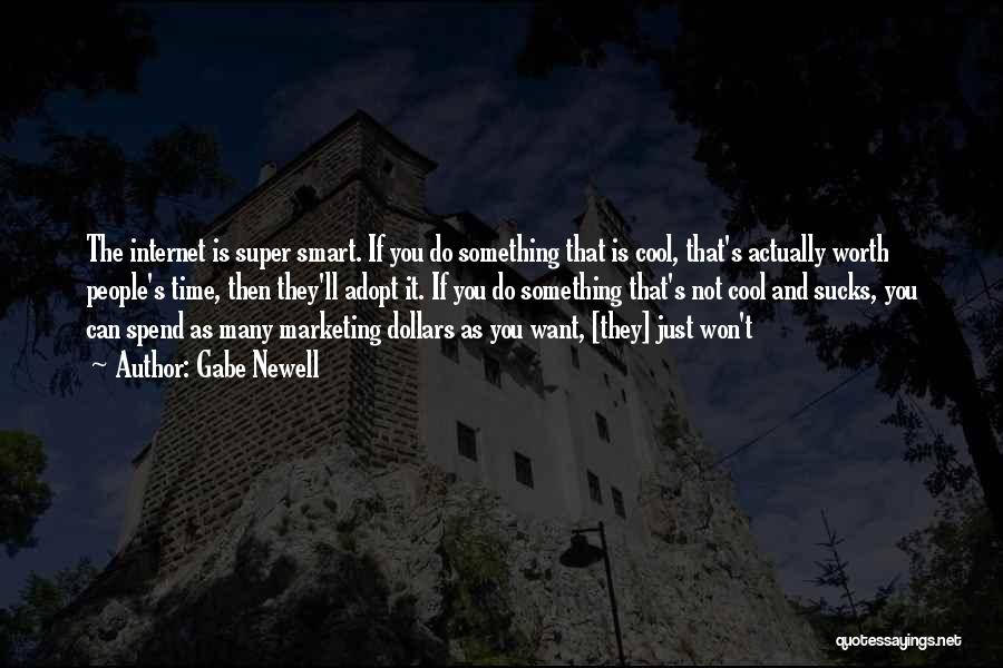 Gabe Newell Quotes: The Internet Is Super Smart. If You Do Something That Is Cool, That's Actually Worth People's Time, Then They'll Adopt