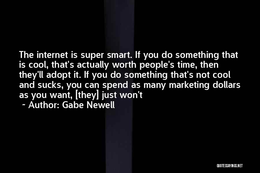 Gabe Newell Quotes: The Internet Is Super Smart. If You Do Something That Is Cool, That's Actually Worth People's Time, Then They'll Adopt