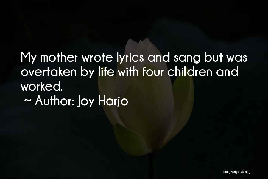 Joy Harjo Quotes: My Mother Wrote Lyrics And Sang But Was Overtaken By Life With Four Children And Worked.