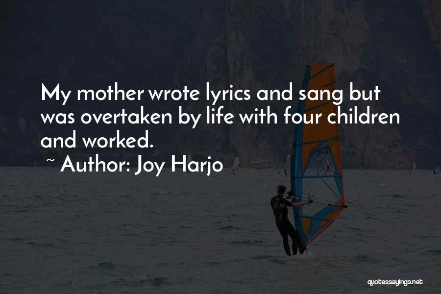 Joy Harjo Quotes: My Mother Wrote Lyrics And Sang But Was Overtaken By Life With Four Children And Worked.